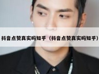 抖音点赞真实吗知乎（抖音点赞真实吗知乎）