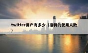 twitter用户有多少（推特的使用人数）
