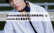 youtube如何查看自己的所有评论（youtube怎么查看评论）