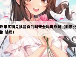 派币实物兑换是真的吗安全吗可靠吗（派币兑换 骗局）