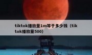 tiktok播放量1m等于多少钱（tiktok播放量500）