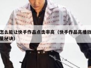 怎么能让快手作品点击率高（快手作品高播放量秘诀）