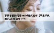 苹果手机如何看mobi格式的书（苹果手机看mobi格式电子书）