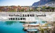 YouTube上怎么看电影（youtube电影怎么看啊）