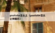 youtube怎么上（youtube怎么上传图片）