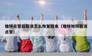 推特点赞后取消怎么恢复回来（推特如何取消点赞）