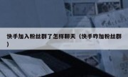 快手加入粉丝群了怎样聊天（快手咋加粉丝群）