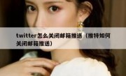 twitter怎么关闭邮箱推送（推特如何关闭邮箱推送）