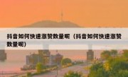 抖音如何快速涨赞数量呢（抖音如何快速涨赞数量呢）