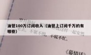 油管100万订阅收入（油管上订阅千万的有哪些）