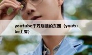 youtube千万别搜的东西（youtube上有）