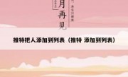 推特把人添加到列表（推特 添加到列表）