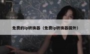 免费的ip转换器（免费ip转换器国外）