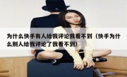 为什么快手有人给我评论我看不到（快手为什么别人给我评论了我看不到）