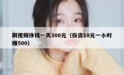 刷视频挣钱一天300元（投资10元一小时赚500）