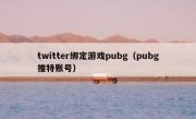 twitter绑定游戏pubg（pubg推特账号）