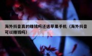 海外抖音真的赚钱吗还送苹果手机（海外抖音可以赚钱吗）