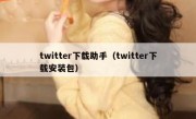 twitter下载助手（twitter下载安装包）