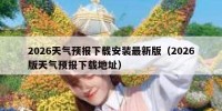 2026天气预报下载安装最新版（2026版天气预报下载地址）