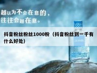 抖音粉丝粉丝1000粉（抖音粉丝到一千有什么好处）