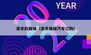 派币的商城（派币商城汽车订购）