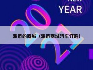 派币的商城（派币商城汽车订购）