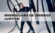 樱桃视频社区app账号注册（樱桃视频社区app账号注册）