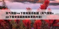 天气预报ios下载安装手机版（天气预报app下载安装最新版本更新内容）