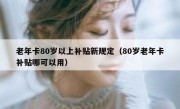 老年卡80岁以上补贴新规定（80岁老年卡补贴哪可以用）
