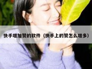 快手增加赞的软件（快手上的赞怎么增多）