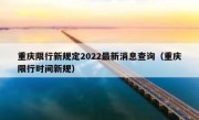 重庆限行新规定2022最新消息查询（重庆限行时间新规）