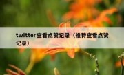 twitter查看点赞记录（推特查看点赞记录）