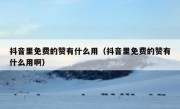 抖音里免费的赞有什么用（抖音里免费的赞有什么用啊）