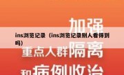 ins浏览记录（ins浏览记录别人看得到吗）