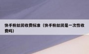快手粉丝团收费标准（快手粉丝团是一次性收费吗）