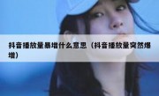 抖音播放量暴增什么意思（抖音播放量突然爆增）