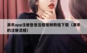 派币app注册登录流程视频教程下载（派币的注册流程）