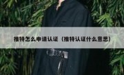 推特怎么申请认证（推特认证什么意思）