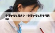 香港ip地址是多少（香港ip地址和子网掩码）