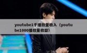 youtube1千播放量收入（youtube1000播放量收益）