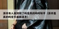 派币有人拿到钱了吗是真的吗吗知乎（派币是真的吗官方最新消息）