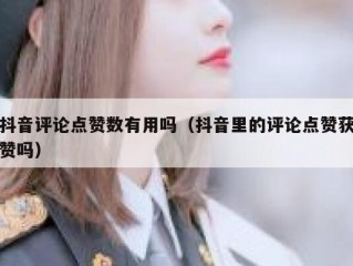 抖音评论点赞数有用吗（抖音里的评论点赞获赞吗）