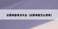 云服务器用法大全（云服务器怎么使用）