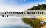 创量广告投放平台价格（上海创量科技发展有限公司）