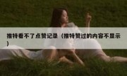 推特看不了点赞记录（推特赞过的内容不显示）