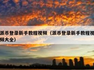 派币登录新手教程视频（派币登录新手教程视频大全）