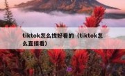 tiktok怎么找好看的（tiktok怎么直接看）