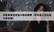 抖音里面怎样加入粉丝群聊（在抖音上怎么加入粉丝群）