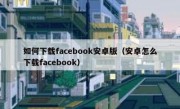 如何下载facebook安卓版（安卓怎么下载facebook）