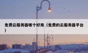 免费云服务器哪个好用（免费的云服务器平台）